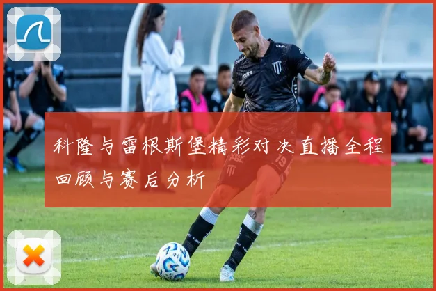 科隆与雷根斯堡精彩对决直播全程回顾与赛后分析